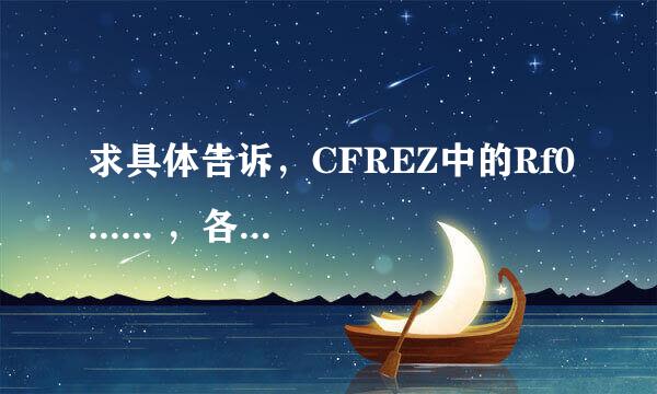 求具体告诉，CFREZ中的Rf0...... ，各是什么意思，比如干嘛用的 等