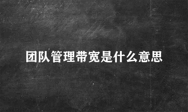 团队管理带宽是什么意思