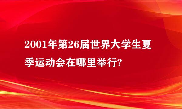 2001年第26届世界大学生夏季运动会在哪里举行?