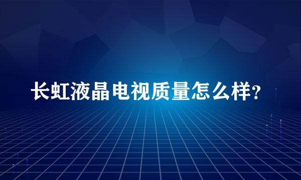 长虹液晶电视质量怎么样？