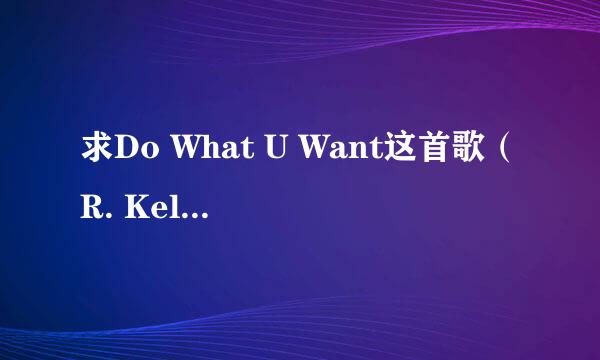 求Do What U Want这首歌（R. Kelly，Lady GaGa）的正确歌词