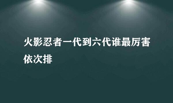 火影忍者一代到六代谁最厉害依次排