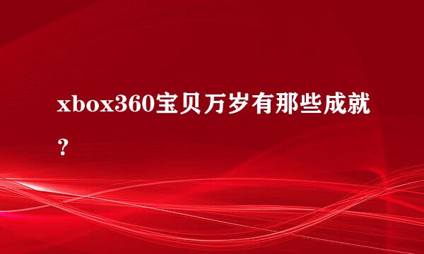 xbox360宝贝万岁有那些成就？