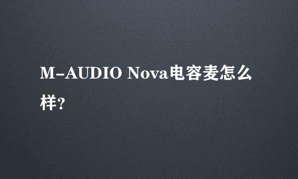 M-AUDIO Nova电容麦怎么样？