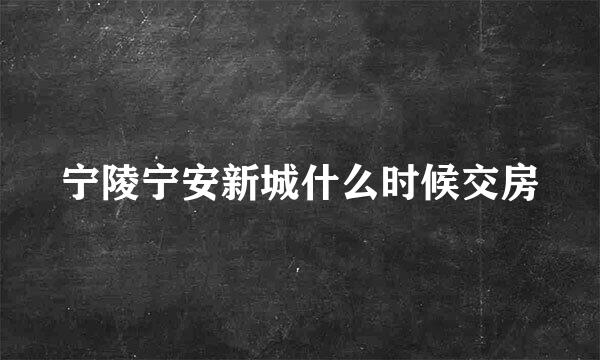 宁陵宁安新城什么时候交房