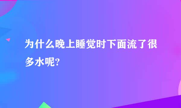 为什么晚上睡觉时下面流了很多水呢?