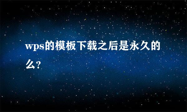 wps的模板下载之后是永久的么？