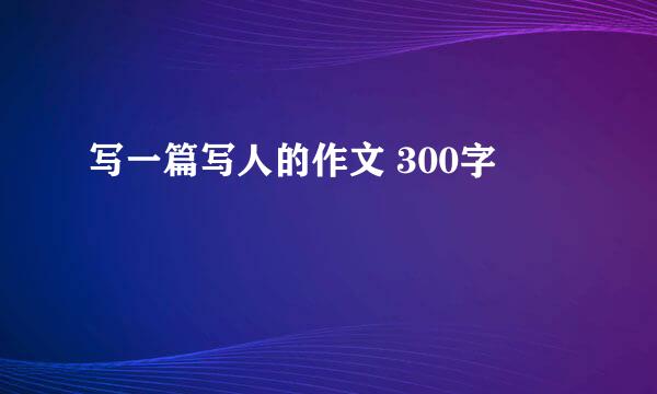 写一篇写人的作文 300字