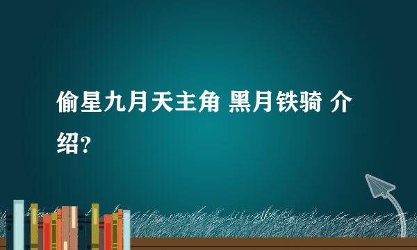 偷星九月天主角 黑月铁骑 介绍？