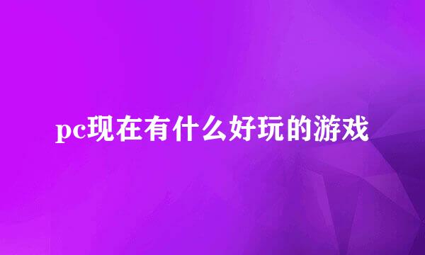 pc现在有什么好玩的游戏