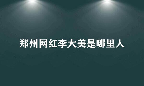 郑州网红李大美是哪里人