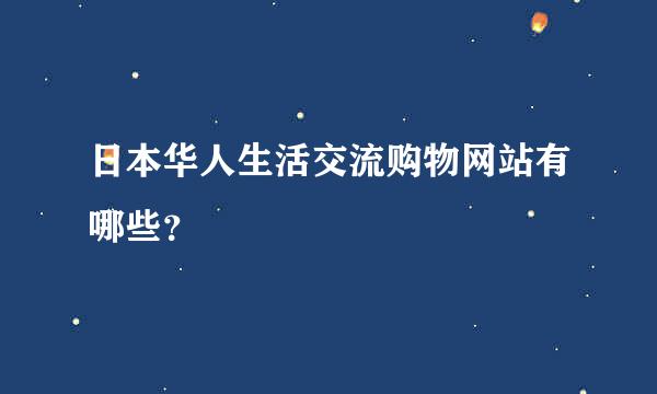 日本华人生活交流购物网站有哪些？