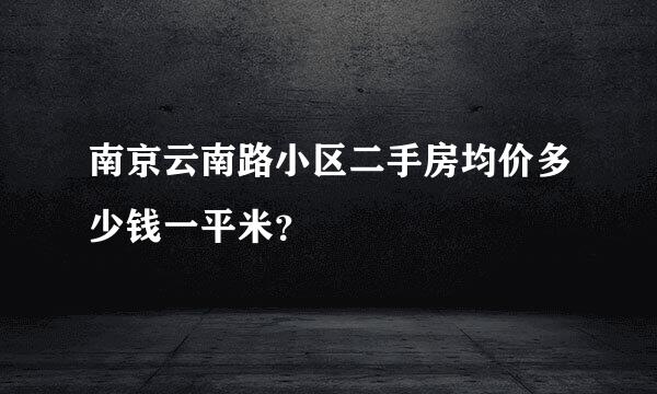 南京云南路小区二手房均价多少钱一平米？