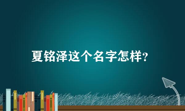 夏铭泽这个名字怎样？