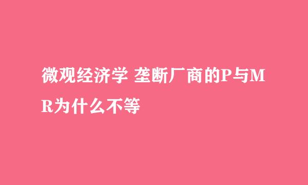 微观经济学 垄断厂商的P与MR为什么不等