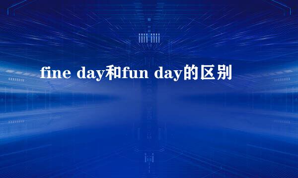 fine day和fun day的区别