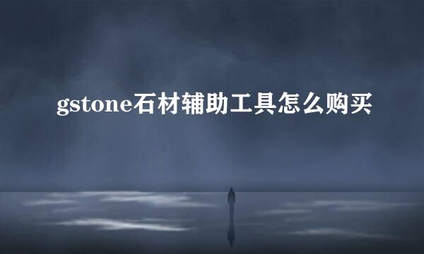 gstone石材辅助工具怎么购买