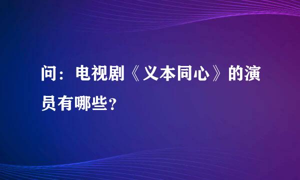 问：电视剧《义本同心》的演员有哪些？