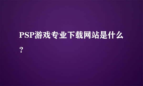 PSP游戏专业下载网站是什么？