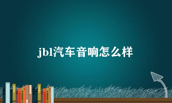 jbl汽车音响怎么样