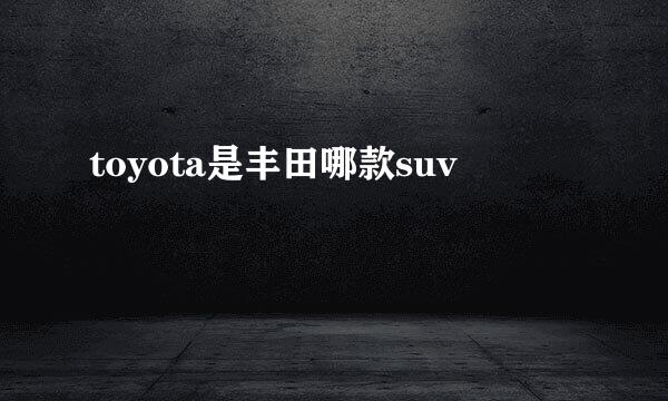 toyota是丰田哪款suv