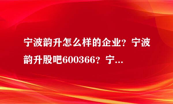 宁波韵升怎么样的企业？宁波韵升股吧600366？宁波韵升2021分红发放日？