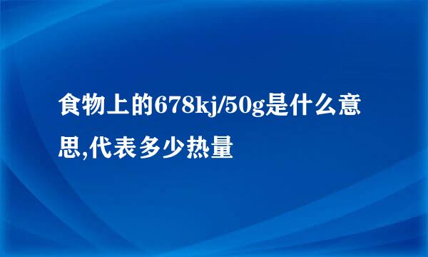 食物上的678kj/50g是什么意思,代表多少热量