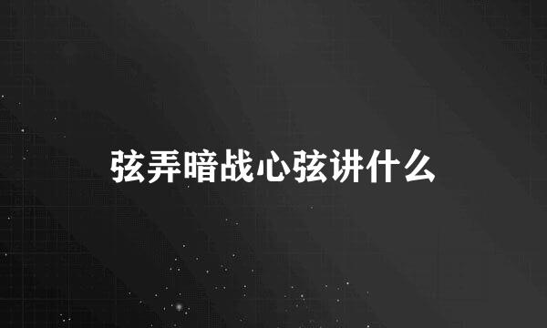 弦弄暗战心弦讲什么