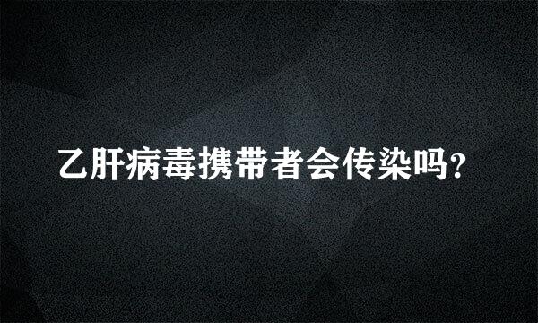 乙肝病毒携带者会传染吗？