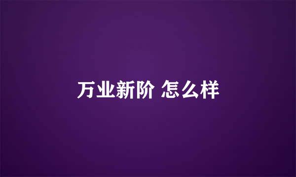 万业新阶 怎么样