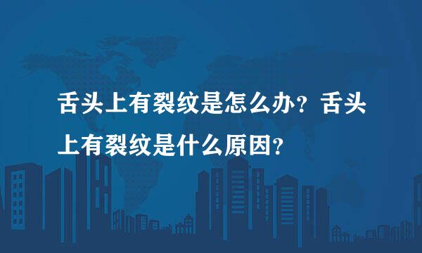 舌头上有裂纹是怎么办？舌头上有裂纹是什么原因？