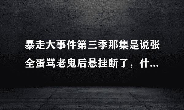 暴走大事件第三季那集是说张全蛋骂老鬼后悬挂断了，什么鬼不会断是哪集？