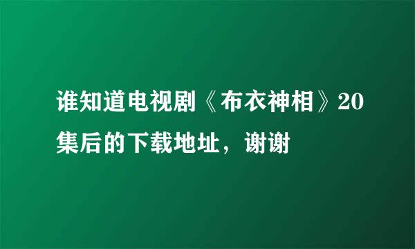 谁知道电视剧《布衣神相》20集后的下载地址，谢谢