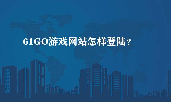 61GO游戏网站怎样登陆？