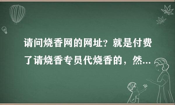 请问烧香网的网址？就是付费了请烧香专员代烧香的，然后还有烧香的照片上传的那个网站的网址？