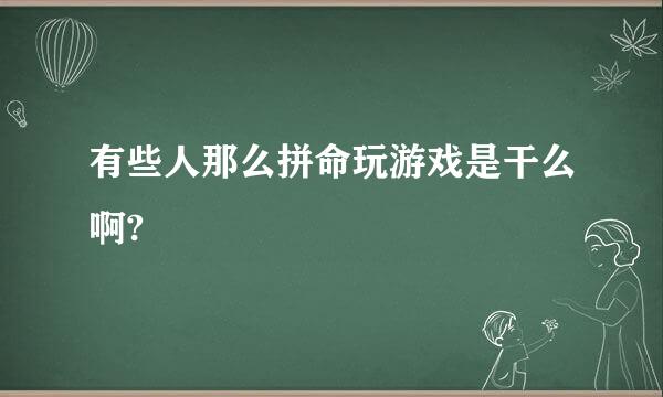 有些人那么拼命玩游戏是干么啊?