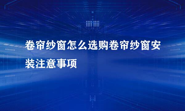 卷帘纱窗怎么选购卷帘纱窗安装注意事项