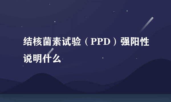 结核菌素试验（PPD）强阳性说明什么