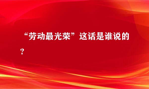 “劳动最光荣”这话是谁说的？