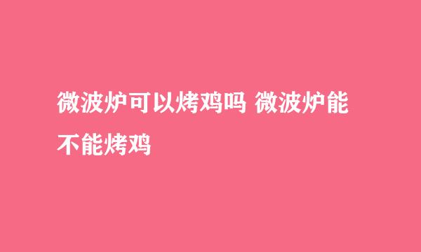 微波炉可以烤鸡吗 微波炉能不能烤鸡