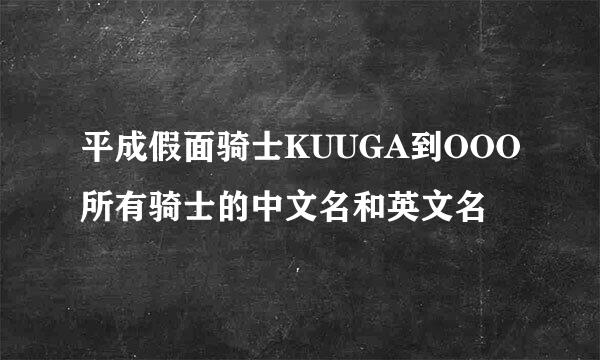 平成假面骑士KUUGA到OOO所有骑士的中文名和英文名