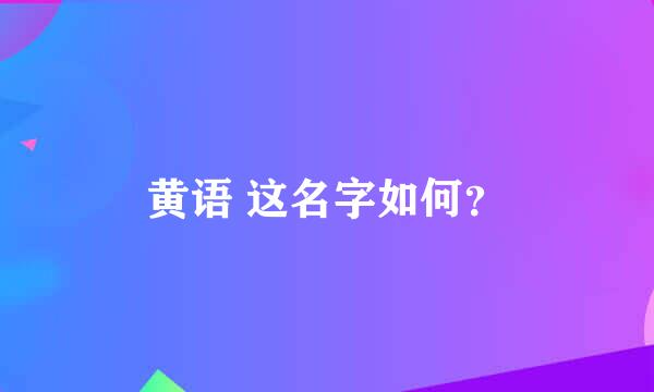 黄语 这名字如何？