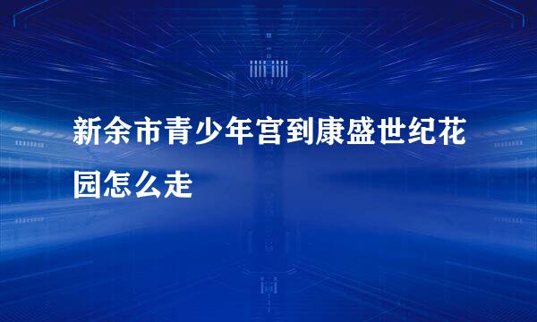 新余市青少年宫到康盛世纪花园怎么走