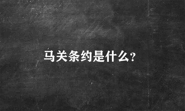 马关条约是什么？