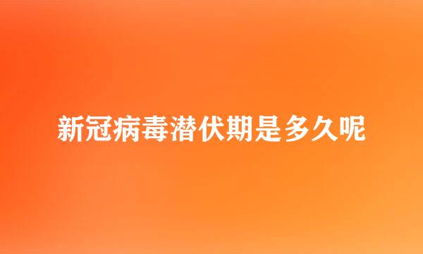 新冠病毒潜伏期是多久呢