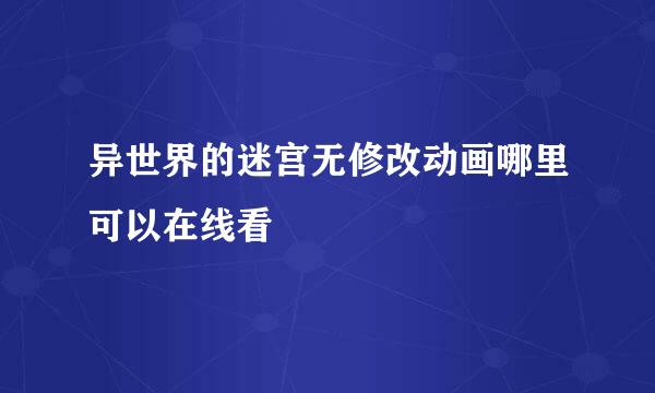 异世界的迷宫无修改动画哪里可以在线看