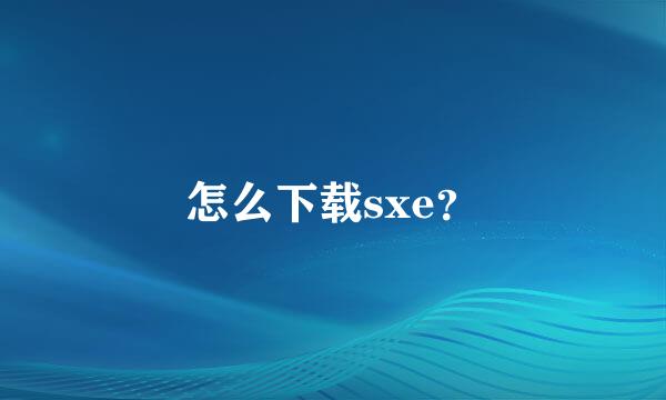 怎么下载sxe？