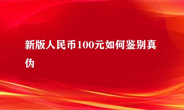 新版人民币100元如何鉴别真伪