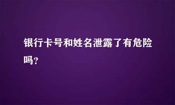 银行卡号和姓名泄露了有危险吗？