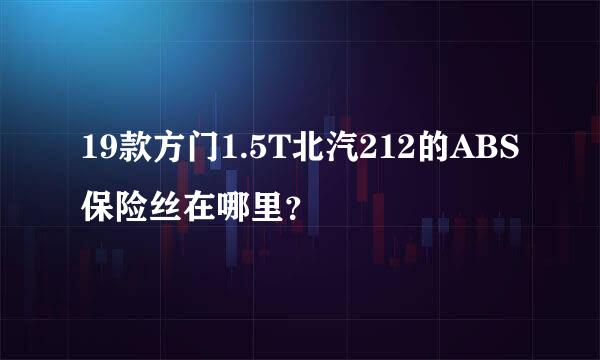 19款方门1.5T北汽212的ABS保险丝在哪里？